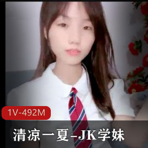 清凉一夏：JK学妹自拍鲍鲍大揭秘，1V-492M，妲己级别嫩！
