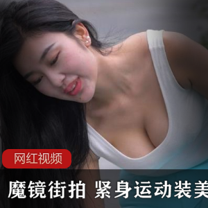 魔镜街拍：时尚美女穿搭展示紧身运动装：时尚运动装备推荐美女作品：精美摄影作品展示