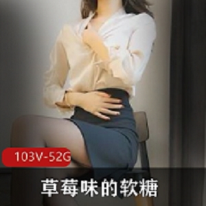 草莓味软糖103V资源合集：白净净、身材好、黑丝高跟、双擦技术！