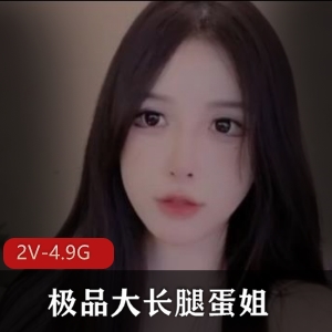 优质大长腿蛋姐复出！颜值逆天，身材惊艳2V-4.9G
