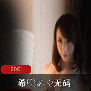 岛国女神希咲あや20G无圣光合集，剧情界的诱惑力与技术精湛