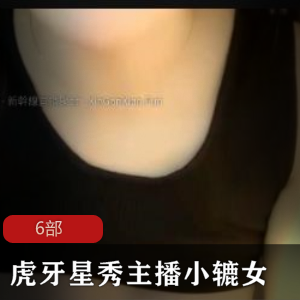 小辘女的虎牙星秀首次亮相，6部作品震撼上贤妗