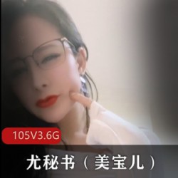 极品尤物御姐成熟主妇尤秘书美宝儿：身材火辣、颜值极高、玩法多样