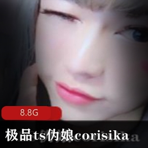 绝美女神corisika精选视频合集，8.8G超大容量，推特上的完美妹子ts伪娘必看！