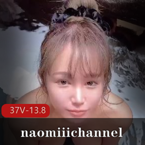 naomiiichannel：日本唯美系美女，长视频合集，颜值身材棒棒糖般甜美