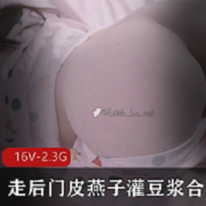 豆浆灌豆浆合集，走后门皮燕子展示女友