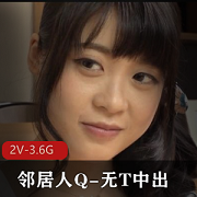 岛国2V3.6G时长57分美颜版孤单人Q勾男邻居S气冲天透视装用嘴