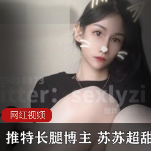 推特长腿博主苏苏超甜作品合集：33个视频，234张照片，4.35G大长腿诱惑！