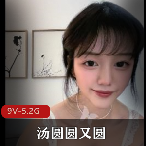 超美福利姬汤圆圆：9V-5.2G推特视频，颜值在贤娆N子超美！