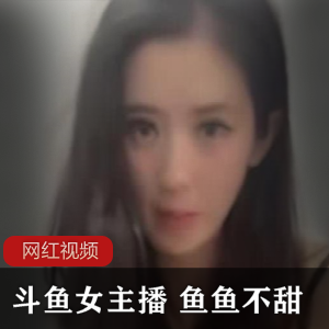 斗鱼女主播《鱼鱼不甜》三部作品