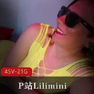 P站Lilimini稍重口味的三明治：放肆的表达激发灵感，45V上的精品分享
