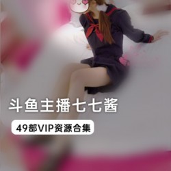最新斗鱼主播七七酱VIP资源合集