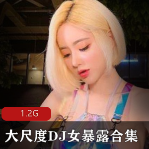 DJ女神暴露资源合集1.2G视频展现清纯与性感交融