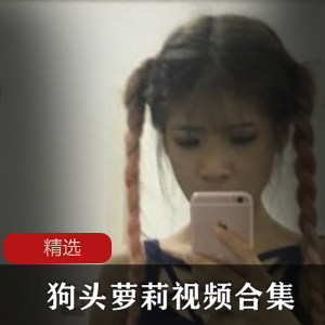 神秘狗头萝莉视频合集：揭秘妹子的真实面貌