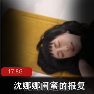 女神沈娜娜闺蜜报复合集，清纯绅士必备，视频大小17.8G