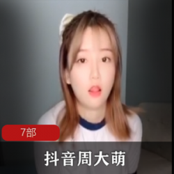 网红周大萌精品有尺度合集抖音热门网红精彩视频集锦