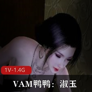 VAM鸭鸭淑玉黑丝白丝1V1.4G唯美系女主毛毛狐媚爆弄19分钟