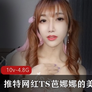 芭娜娜TS美妖视频合集，10V4.8G资源，金主妹子同台