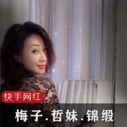 快手网红合集：梅子、哲妹儿、锦缎ZZ，粉丝数、年龄、作品一览