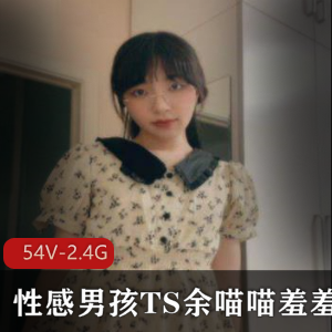 性感男孩TS余喵喵羞羞合集：好看小姐姐靶颜值身材视频资源下载，速度优先！