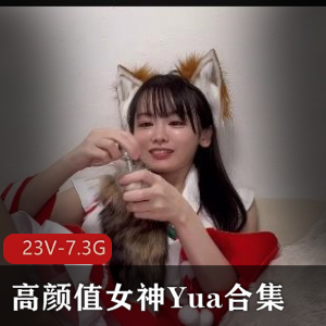 Yua高颜值女神合集：自拍变脸女王冲击器极速抽C服装诱H[23V-7.3G]