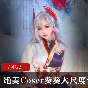 逆天女神葵葵有尺度COS合集，7.4GB视频惊艳绅士们