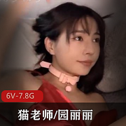 CB站猫老师园丽丽超火爆6V-7.8G完整版资源