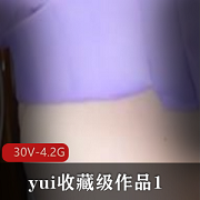 yui收藏级作品，30V-4.2G，肛J爱好胀娆巨W，不露脸，吞没，独爱巨W，活塞机，20cm