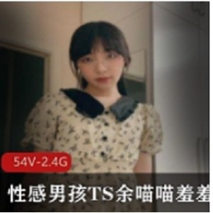 性感男孩TS余喵喵羞羞合集-性感男孩TS余喵喵羞羞合集