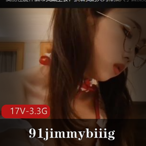 91jimmybiiigL莉资源自拍合集，17V3.3G视频数量丰富不露脸美人作品下载