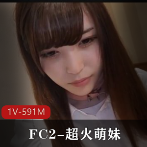 FC2超火萌妹！完美露脸，质量一流1V591M