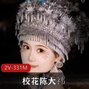 少数民族校花上海师范大学陈大祎最新合集2V331M，旧资源回顾
