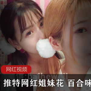 推特网红百合味姐妹花精彩合集1.3G，清纯妖冶双娇，cos合作资源