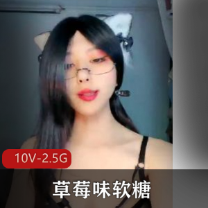 超S~人Q~草莓味软糖最新合集10V2.5G，作者自拍完整版，剧情丰富