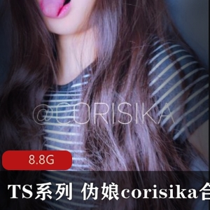 TS合集某推高颜伪娘corisika最新散播88V8.8G，超高人气，尺度大，品质高级