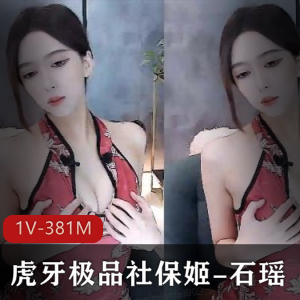 虎牙社保姬石瑶最新合集1V381M，土豪定制旗袍热裤诱惑舞