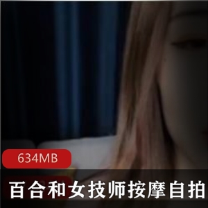 百合推特绅士自拍资源最新合集1V634M，女师傅按摩细节满满