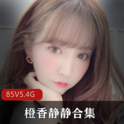 御姐合集+橙香静静+颜值身材俱佳+最新85套+5.4G+不容错过的绝美视频