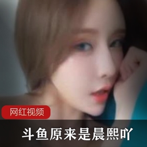 斗鱼土豪定制女神晨熙吖最新合集23V1.6G，直播平台精彩作品