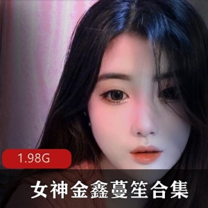 抖音金鑫蔓笙私人订制合集1部1.98G，身材凹凸有致，极度社保
