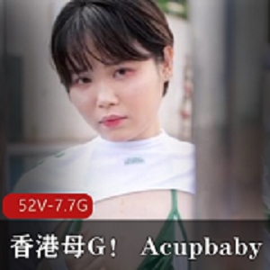 Acupbaby hu外疯狂自拍52部7.7G太骚了